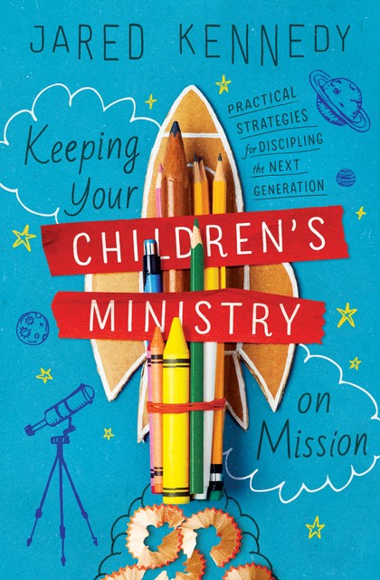 Keeping Your Children's Ministry on Mission, Jared Kennedy