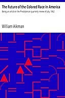 The Future of the Colored Race in America / Being an article in the Presbyterian quarterly review of July, 1862, William Aikman