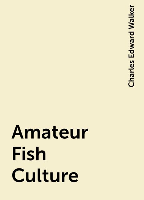 Amateur Fish Culture, Charles Edward Walker