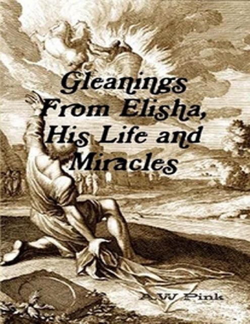 Gleanings From Elisha, His Life and Miracles, A. W Pink