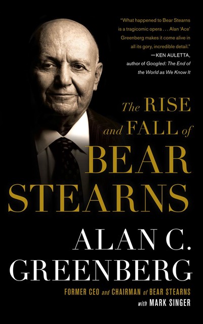 The Rise and Fall of Bear Stearns, Alan C.Greenberg, Mark Singer