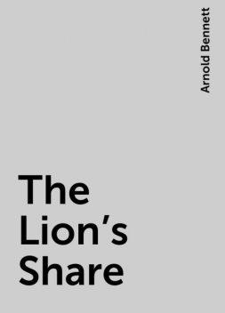 The Lion's Share, Arnold Bennett