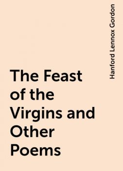 The Feast of the Virgins and Other Poems, Hanford Lennox Gordon
