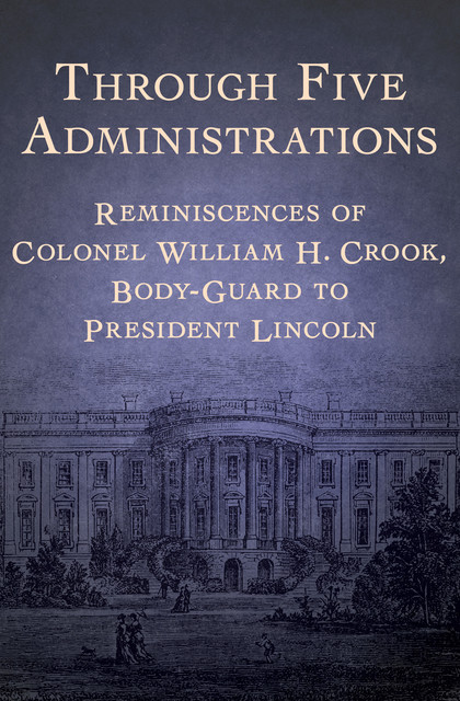 Through Five Administrations, William H. Crook