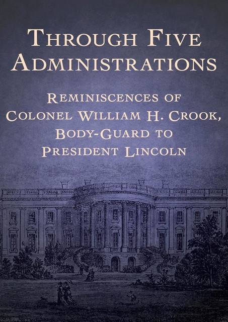 Through Five Administrations, William H. Crook