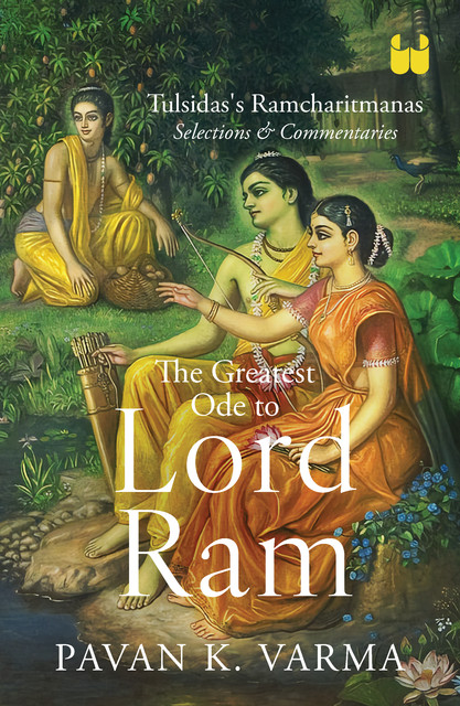 The Greatest Ode to Lord Ram: Tulsidas’s Ramcharitmanas Selections & Commentaries, Pavan K. Varma