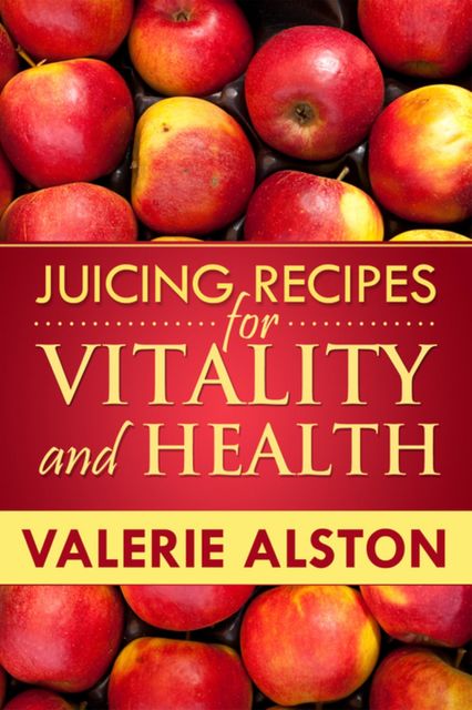 Juicing Recipes For Vitality and Health, Valerie Alston