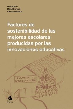 Factores de sostenibilidad de las mejoras escolares producidas por las innovaciones educativas, Daniel Ríos, David Herrera, Paula Villalobos