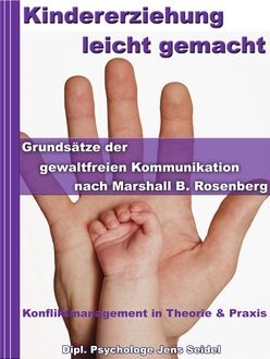 Kindererziehung leicht gemacht - Grundsätze der gewaltfreien Kommunikation nach Marshall B.Rosenberg, Dipl. Psychologe Jens Seidel