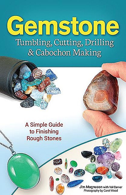 Gemstone Tumbling, Cutting, Drilling & Cabochon Making, Jim Magnuson, Val Carver