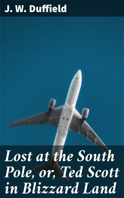 Lost at the South Pole, or, Ted Scott in Blizzard Land, J.W.Duffield