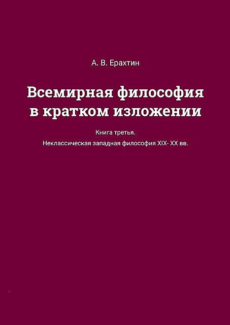 Всемирная философия в кратком изложении. Книга третья. Неклассическая западная философия XIX—XX вв, А.В. Ерахтин