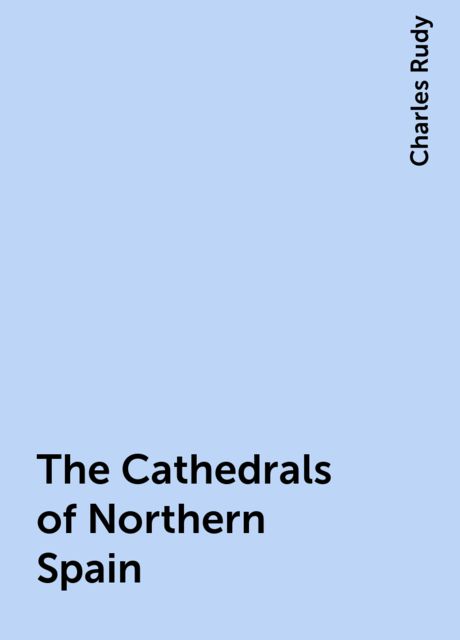 The Cathedrals of Northern Spain, Charles Rudy