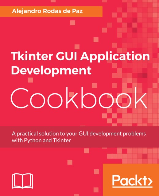 Tkinter GUI Application Development Cookbook, Alejandro Rodas de Paz