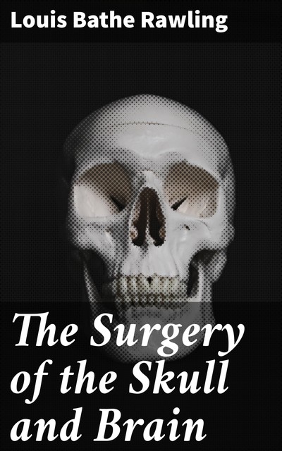 The Surgery of the Skull and Brain, Louis Bathe Rawling
