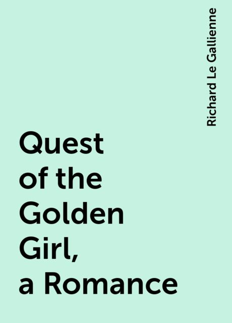Quest of the Golden Girl, a Romance, Richard Le Gallienne