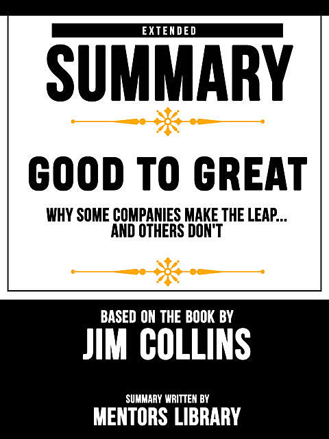 Extended Summary Of Good To Great: Why Some Companies Make The Leap…And Others Don't – Based On The Book By Jim Collins, Mentors Library