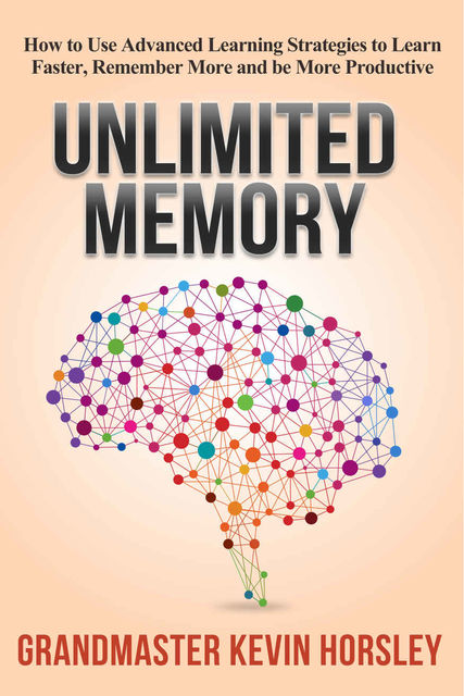 Unlimited Memory: How to Use Advanced Learning Strategies to Learn Faster, Remember More and be More Productive (Mental Mastery Book 1), Kevin Horsley