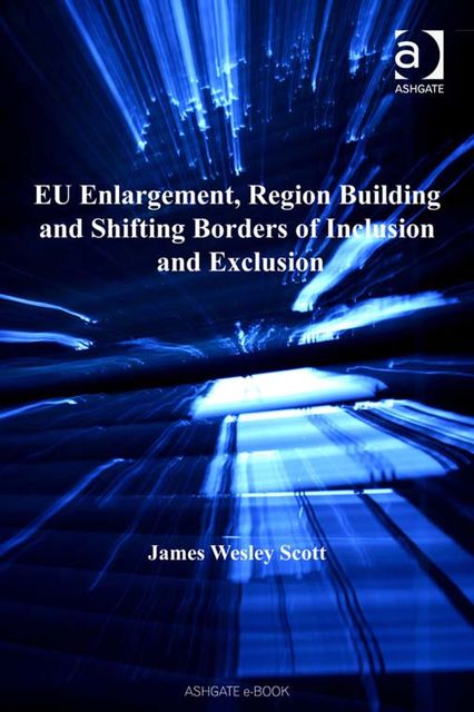 EU Enlargement, Region Building and Shifting Borders of Inclusion and Exclusion, Scott James