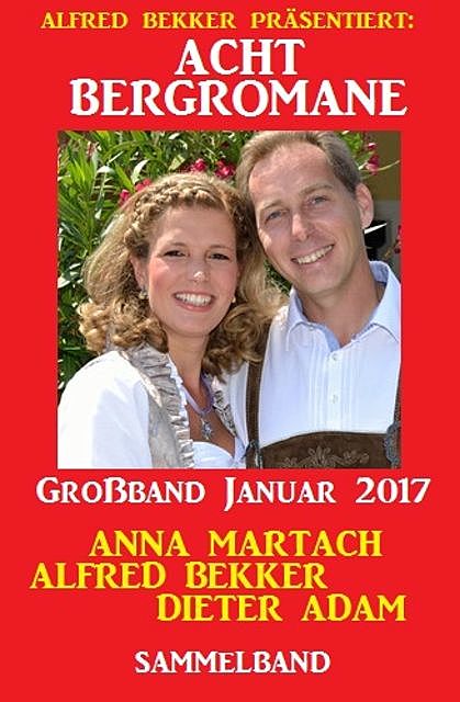 Acht Bergromane Großband Januar 2017, Alfred Bekker, Anna Martach, Dieter Adam