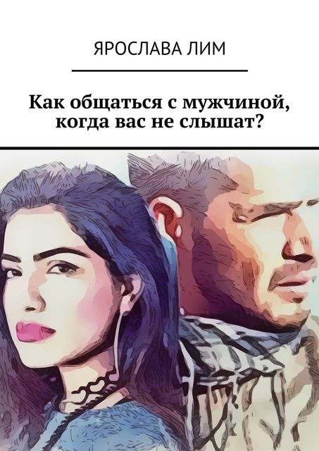 Как общаться с мужчиной, когда вас не слышат, Ярослава Лим