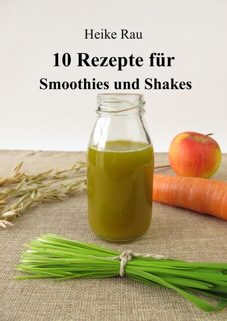 10 Rezepte für Smoothies und Shakes, Heike Rau