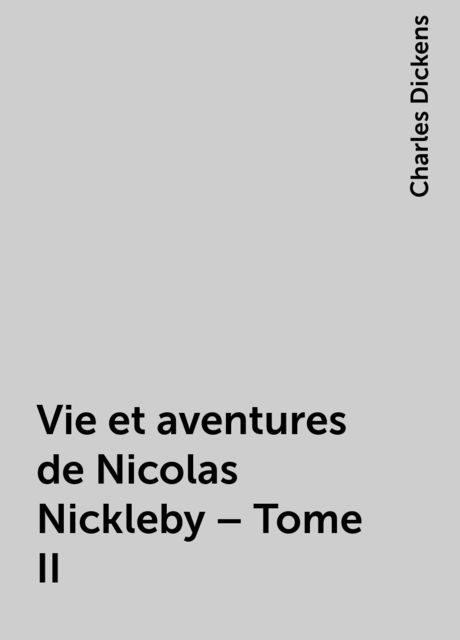Vie et aventures de Nicolas Nickleby – Tome II, Charles Dickens