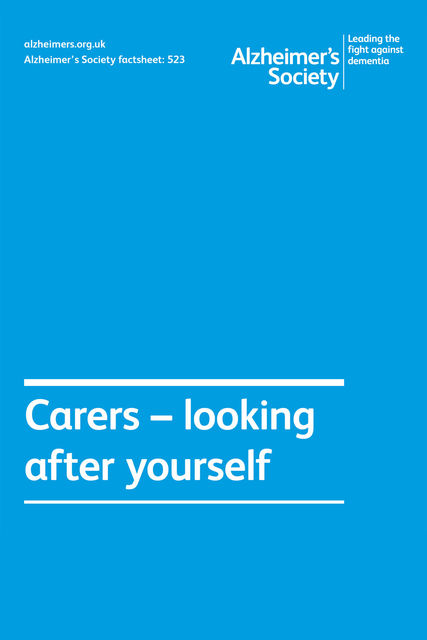 Alzheimer’s Society factsheet 523: Carers – looking after yourself, Alzheimer's Society