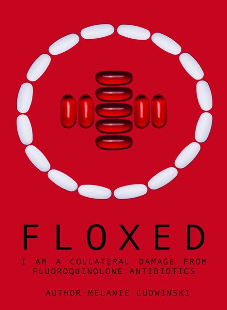 Floxed – I am a collateral damage from fluoroquinolone Antibiotics, Melanie Ludwinski