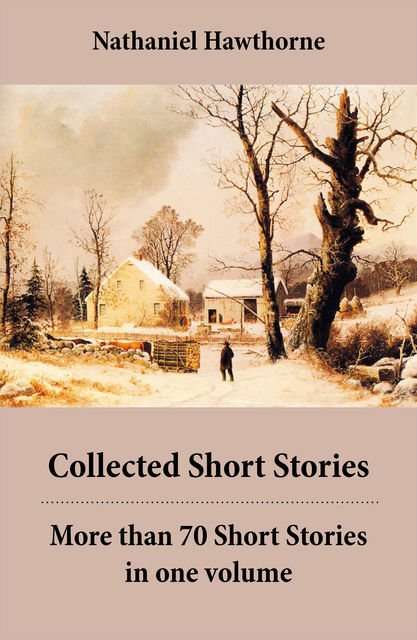 Collected Short Stories: More than 70 Short Stories in one volume, Nathaniel Hawthorne