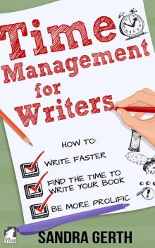Time Management for Writers – How to write faster, find the time to write your book, and be a more prolific writer, Sandra Gerth