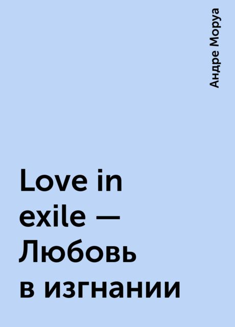 Love in exile - Любовь в изгнании, Андре Моруа