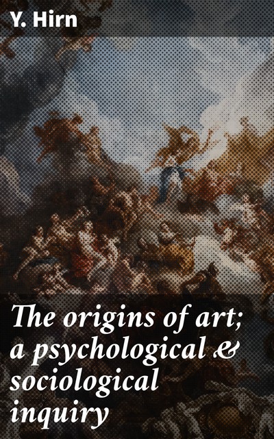 The origins of art; a psychological & sociological inquiry, Y. Hirn