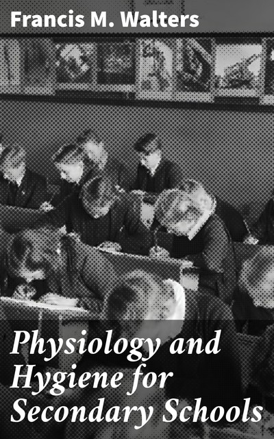 Physiology and Hygiene for Secondary Schools, Francis M.Walters