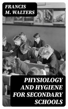 Physiology and Hygiene for Secondary Schools, Francis M.Walters