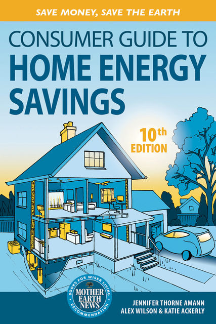 Consumer Guide to Home Energy Savings, Alex Wilson, Jennifer Thorne Amann, Katie Ackerly