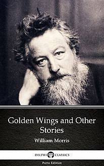 Golden Wings and Other Stories by William Morris – Delphi Classics (Illustrated), William Morris