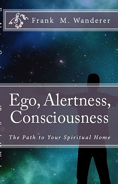 Ego – Alertness – Consciousness, Frank M. Wanderer Ph.D.
