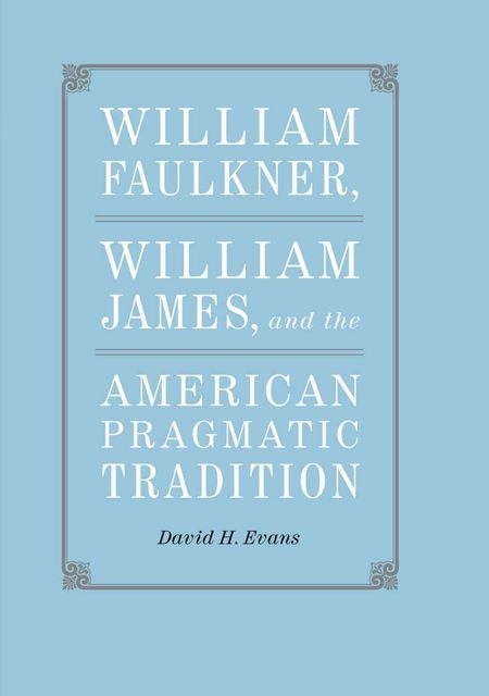 William Faulkner, William James, and the American Pragmatic Tradition, David Evans