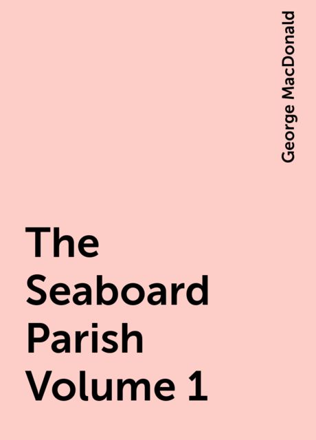 The Seaboard Parish Volume 1, George MacDonald
