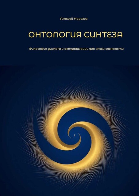 Онтология синтеза. Философия диалога и актуализации для эпохи сложности, Алексей Морозов