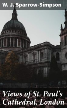 Views of St. Paul's Cathedral, London, W.J. Sparrow-Simpson