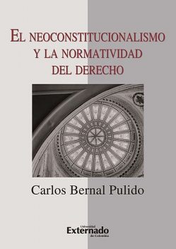 El neoconstitucionalismo y la normatividad del derecho, Carlos Bernal Pulido
