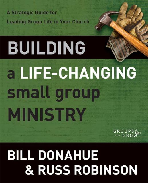Building a Life-Changing Small Group Ministry, Bill Donahue, Russ G. Robinson