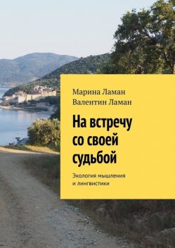 На встречу со своей судьбой. Экология мышления и лингвистики, Валентин Ламан, Марина Ламан