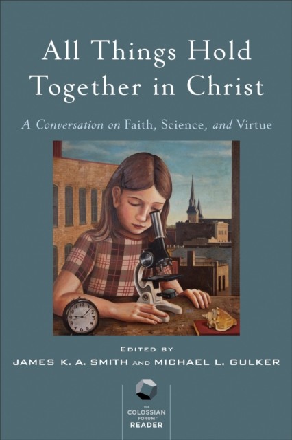 All Things Hold Together in Christ, James K.A.Smith, eds., Michael L. Gulker