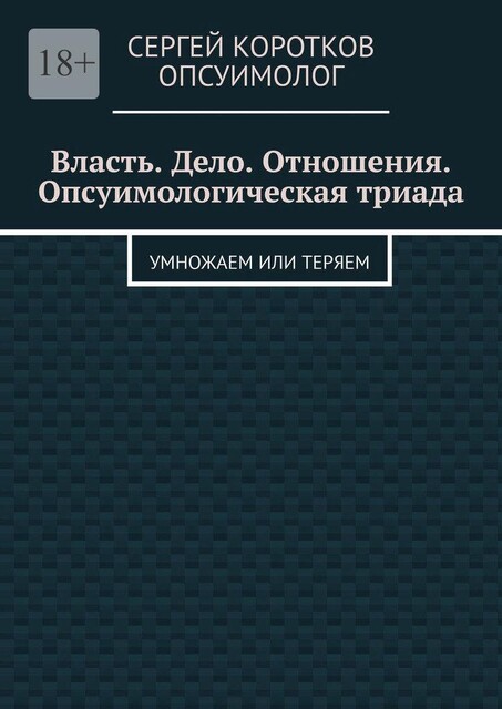 Власть. Дело. Отношения. Опсуимологическая триада. Умножаем или теряем, Сергей Коротков Опсуимолог