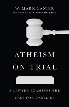 Atheism on Trial, W. Mark Lanier