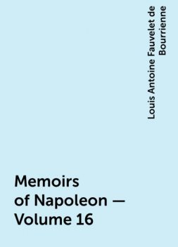 Memoirs of Napoleon — Volume 16, Louis Antoine Fauvelet de Bourrienne
