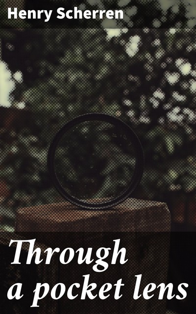 Through a pocket lens, Henry Scherren